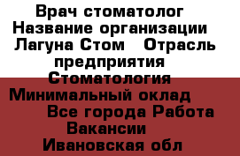 Врач-стоматолог › Название организации ­ Лагуна-Стом › Отрасль предприятия ­ Стоматология › Минимальный оклад ­ 50 000 - Все города Работа » Вакансии   . Ивановская обл.